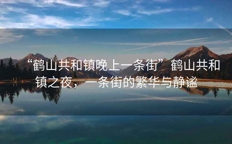 “鶴山共和鎮晚上一條街”鶴山共和鎮之夜，一條街的繁華與靜謐