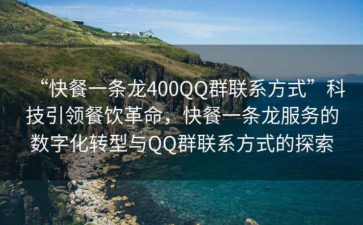 “快餐一條龍400QQ群聯(lián)系方式”科技引領(lǐng)餐飲革命，快餐一條龍服務(wù)的數字化轉型與QQ群聯(lián)系方式的探索