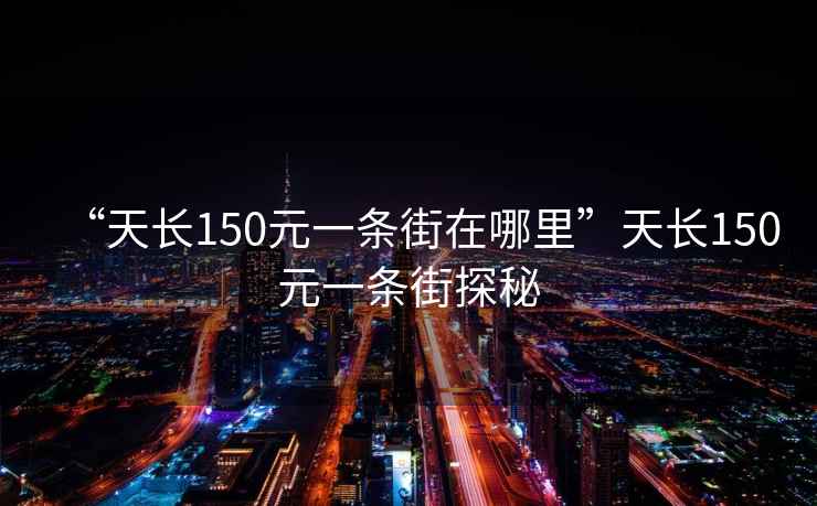 “天長(cháng)150元一條街在哪里”天長(cháng)150元一條街探秘