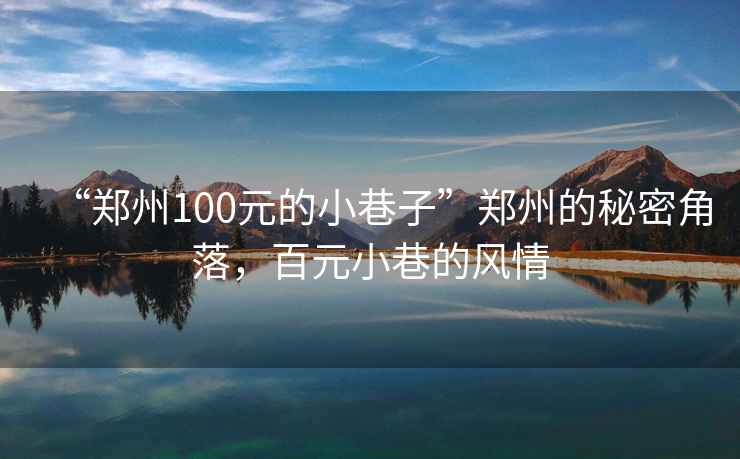 “鄭州100元的小巷子”鄭州的秘密角落，百元小巷的風(fēng)情