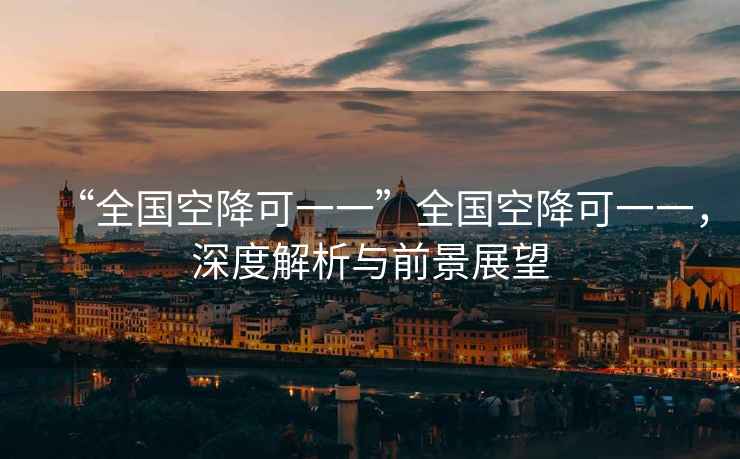 “全國空降可一一”全國空降可一一，深度解析與前景展望