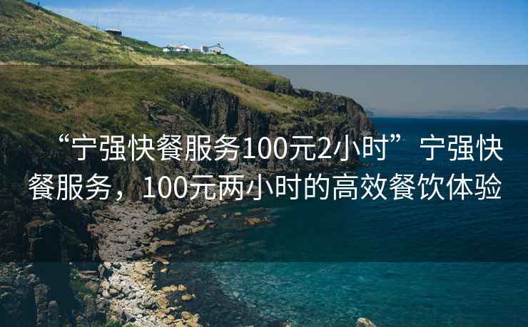 “寧強快餐服務(wù)100元2小時(shí)”寧強快餐服務(wù)，100元兩小時(shí)的高效餐飲體驗