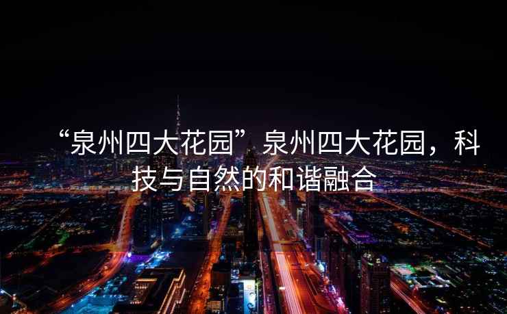 “泉州四大花園”泉州四大花園，科技與自然的和諧融合