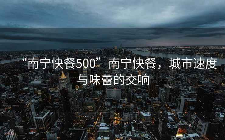 “南寧快餐500”南寧快餐，城市速度與味蕾的交響