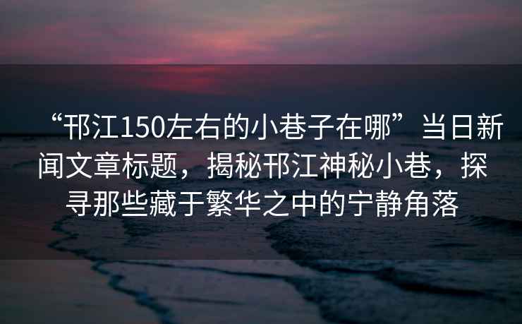 “邗江150左右的小巷子在哪”當日新聞文章標題，揭秘邗江神秘小巷，探尋那些藏于繁華之中的寧靜角落