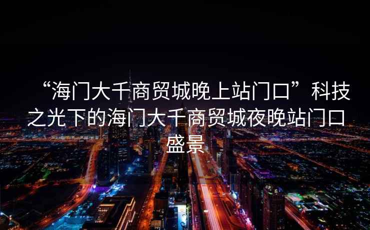 “海門(mén)大千商貿城晚上站門(mén)口”科技之光下的海門(mén)大千商貿城夜晚站門(mén)口盛景