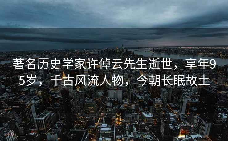 著(zhù)名歷史學(xué)家許倬云先生逝世，享年95歲，千古風(fēng)流人物，今朝長(cháng)眠故土
