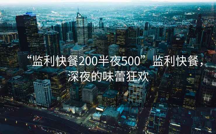 “監利快餐200半夜500”監利快餐，深夜的味蕾狂歡