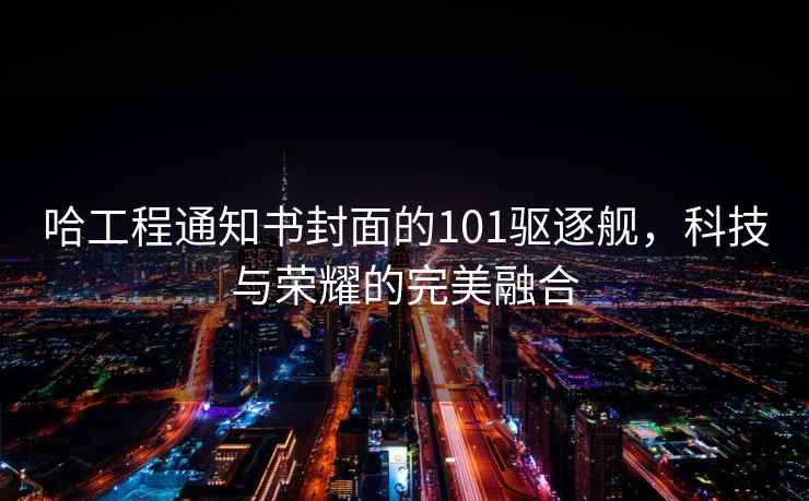 哈工程通知書(shū)封面的101驅逐艦，科技與榮耀的完美融合