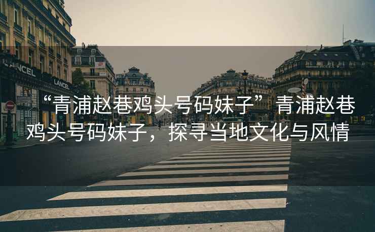 “青浦趙巷雞頭號碼妹子”青浦趙巷雞頭號碼妹子，探尋當地文化與風(fēng)情