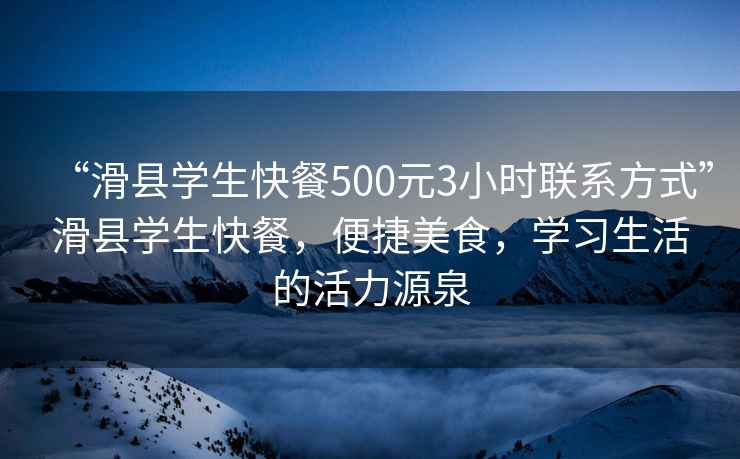 “滑縣學(xué)生快餐500元3小時(shí)聯(lián)系方式”滑縣學(xué)生快餐，便捷美食，學(xué)習生活的活力源泉