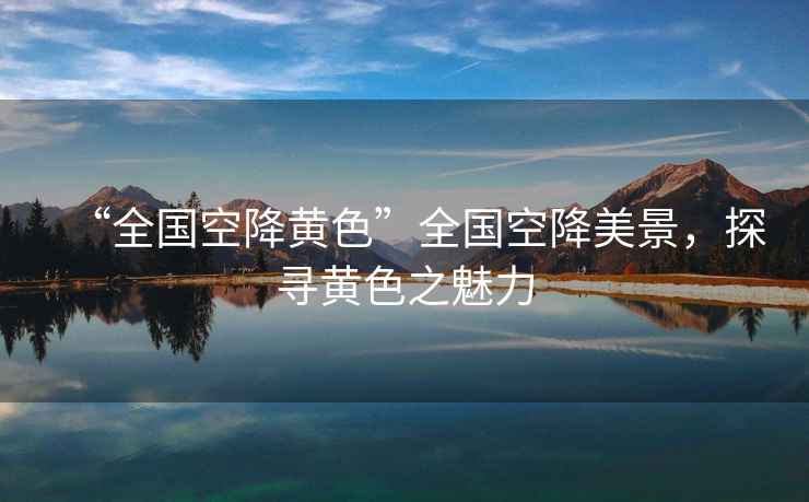 “全國空降黃色”全國空降美景，探尋黃色之魅力