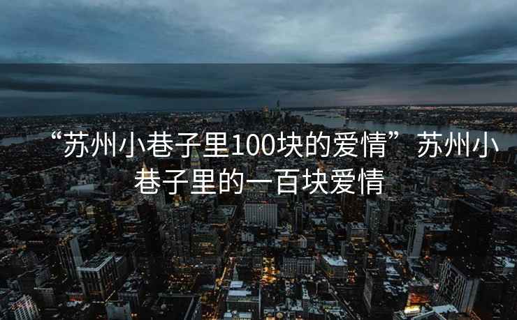 “蘇州小巷子里100塊的愛(ài)情”蘇州小巷子里的一百塊愛(ài)情
