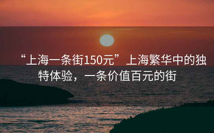 “上海一條街150元”上海繁華中的獨特體驗，一條價(jià)值百元的街