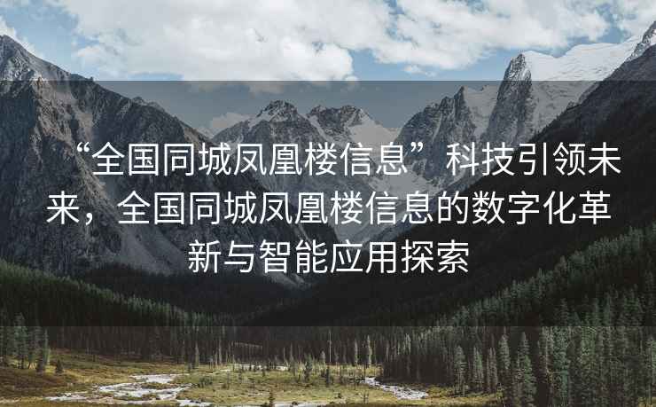 “全國同城鳳凰樓信息”科技引領(lǐng)未來(lái)，全國同城鳳凰樓信息的數字化革新與智能應用探索