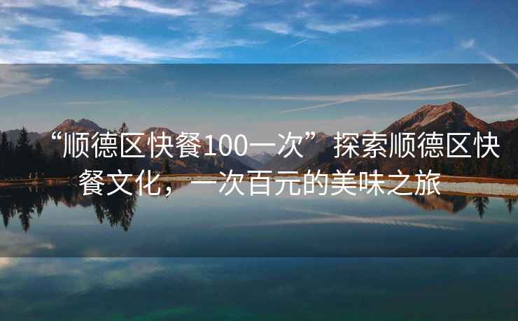 “順德區快餐100一次”探索順德區快餐文化，一次百元的美味之旅