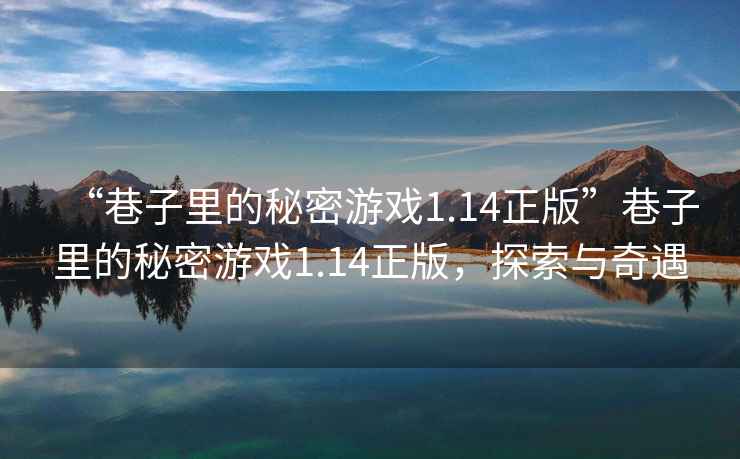 “巷子里的秘密游戲1.14正版”巷子里的秘密游戲1.14正版，探索與奇遇