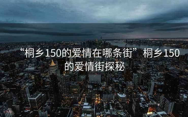 “桐鄉150的愛(ài)情在哪條街”桐鄉150的愛(ài)情街探秘