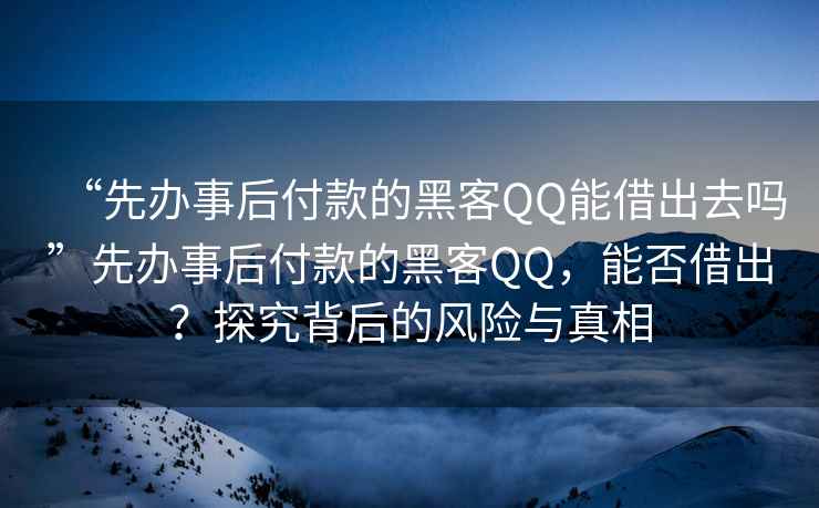 “先辦事后付款的黑客QQ能借出去嗎”先辦事后付款的黑客QQ，能否借出？探究背后的風(fēng)險與真相
