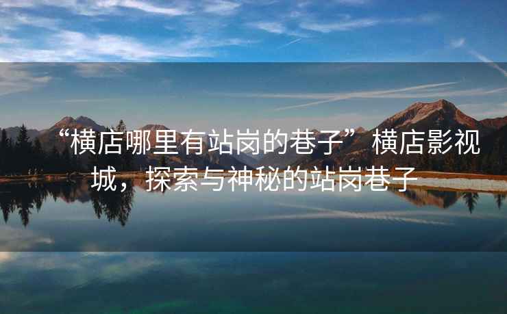 “橫店哪里有站崗的巷子”橫店影視城，探索與神秘的站崗巷子