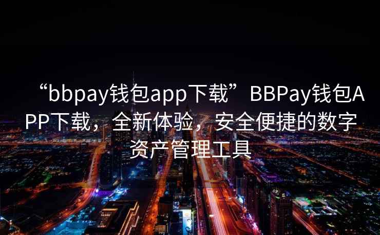 “bbpay錢(qián)包app下載”BBPay錢(qián)包APP下載，全新體驗，安全便捷的數字資產(chǎn)管理工具