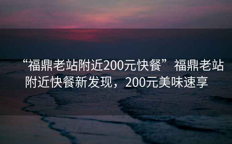 “福鼎老站附近200元快餐”福鼎老站附近快餐新發(fā)現，200元美味速享
