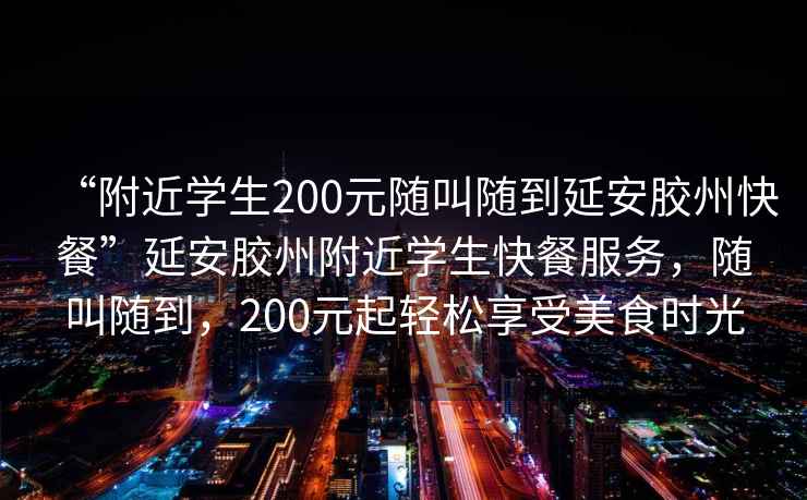 “附近學(xué)生200元隨叫隨到延安膠州快餐”延安膠州附近學(xué)生快餐服務(wù)，隨叫隨到，200元起輕松享受美食時(shí)光