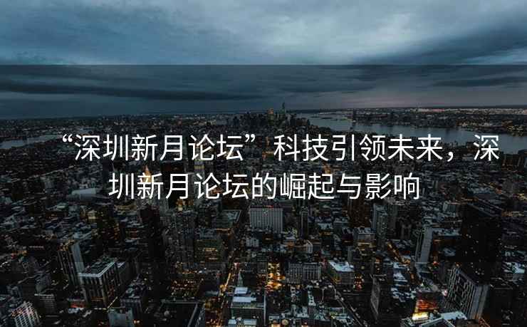 “深圳新月論壇”科技引領(lǐng)未來(lái)，深圳新月論壇的崛起與影響