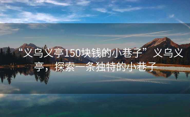 “義烏義亭150塊錢(qián)的小巷子”義烏義亭，探索一條獨特的小巷子