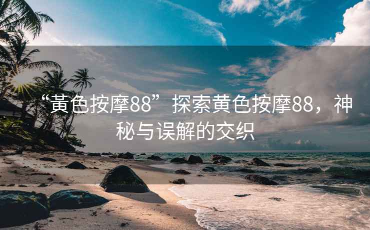 “黃色按摩88”探索黃色按摩88，神秘與誤解的交織