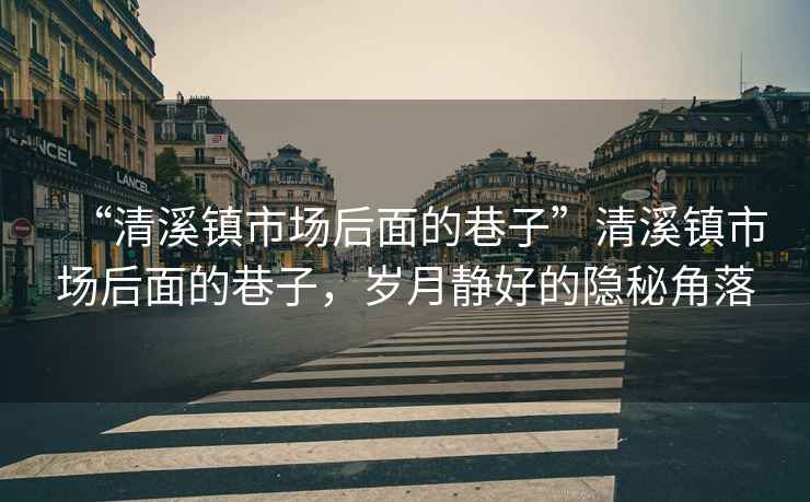 “清溪鎮市場(chǎng)后面的巷子”清溪鎮市場(chǎng)后面的巷子，歲月靜好的隱秘角落