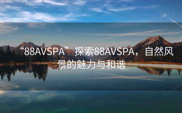 “88AVSPA”探索88AVSPA，自然風(fēng)景的魅力與和諧