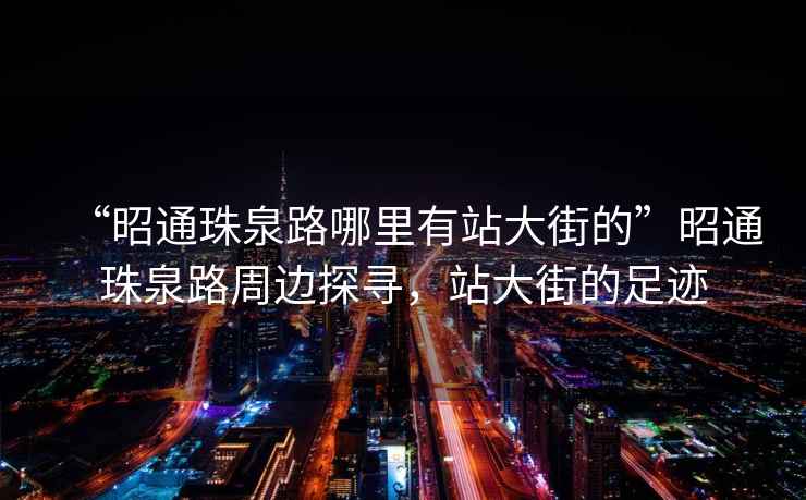 “昭通珠泉路哪里有站大街的”昭通珠泉路周邊探尋，站大街的足跡