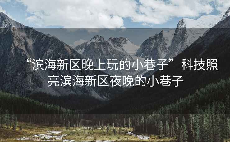 “濱海新區晚上玩的小巷子”科技照亮濱海新區夜晚的小巷子