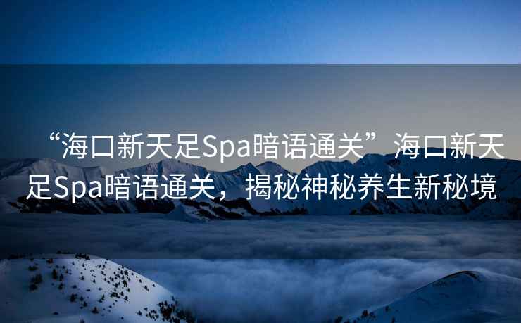 “?？谛绿熳鉙pa暗語(yǔ)通關(guān)”?？谛绿熳鉙pa暗語(yǔ)通關(guān)，揭秘神秘養生新秘境