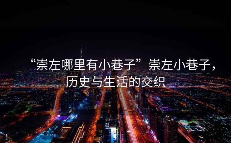 “崇左哪里有小巷子”崇左小巷子，歷史與生活的交織