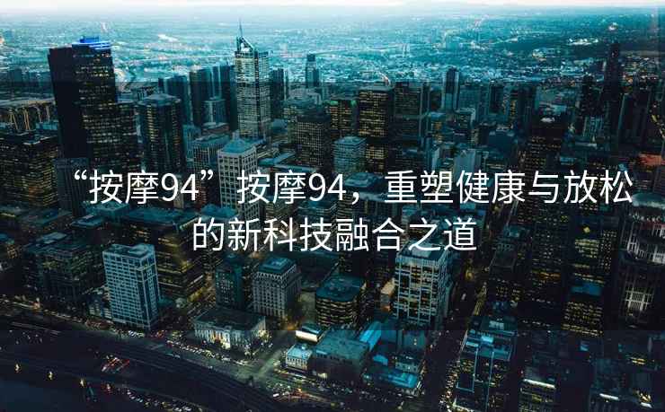 “按摩94”按摩94，重塑健康與放松的新科技融合之道