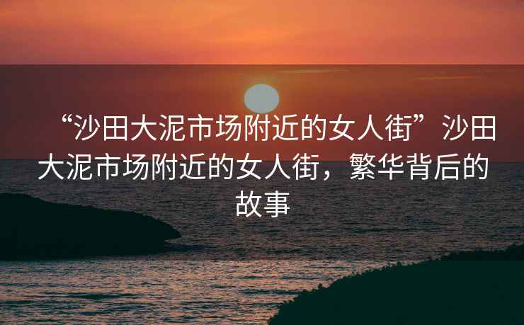 “沙田大泥市場(chǎng)附近的女人街”沙田大泥市場(chǎng)附近的女人街，繁華背后的故事