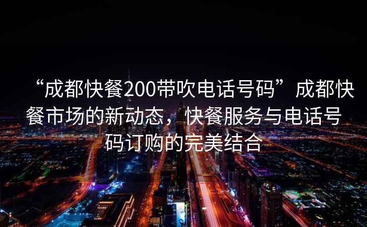 “成都快餐200帶吹電話(huà)號碼”成都快餐市場(chǎng)的新動(dòng)態(tài)，快餐服務(wù)與電話(huà)號碼訂購的完美結合