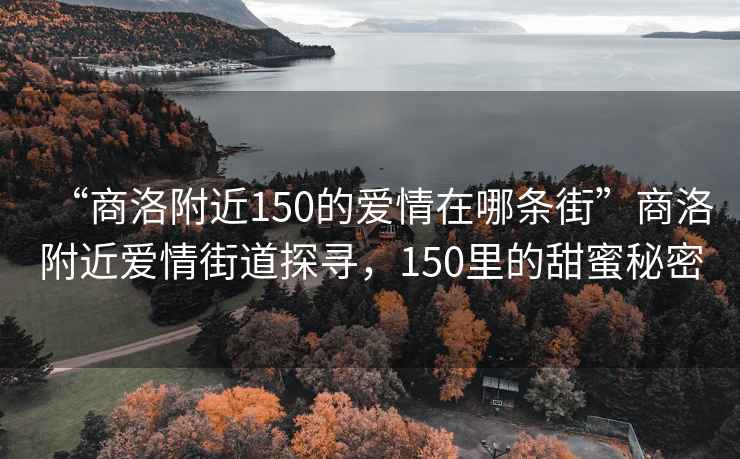 “商洛附近150的愛(ài)情在哪條街”商洛附近愛(ài)情街道探尋，150里的甜蜜秘密