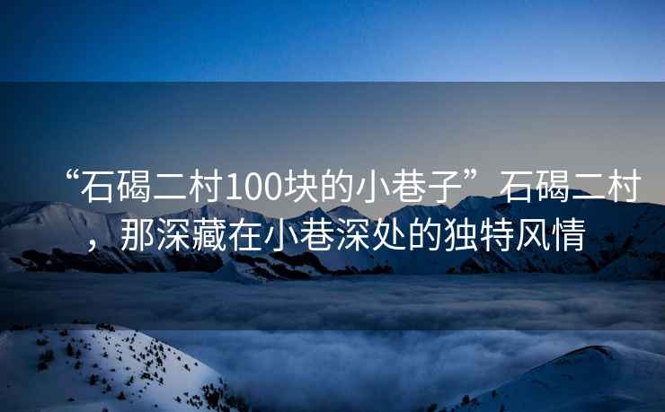 “石碣二村100塊的小巷子”石碣二村，那深藏在小巷深處的獨特風(fēng)情