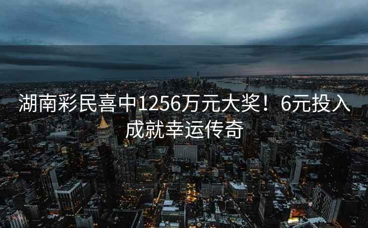 湖南彩民喜中1256萬(wàn)元大獎！6元投入成就幸運傳奇