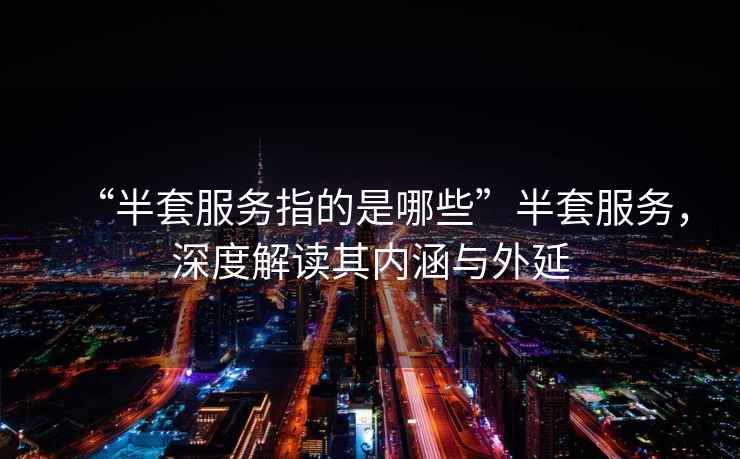 “半套服務(wù)指的是哪些”半套服務(wù)，深度解讀其內涵與外延