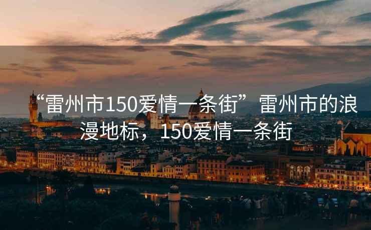 “雷州市150愛(ài)情一條街”雷州市的浪漫地標，150愛(ài)情一條街