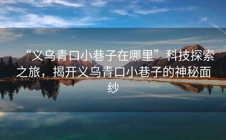 “義烏青口小巷子在哪里”科技探索之旅，揭開(kāi)義烏青口小巷子的神秘面紗