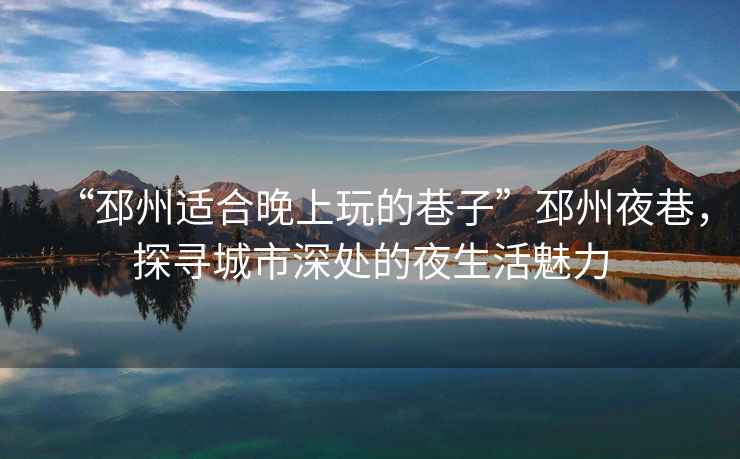 “邳州適合晚上玩的巷子”邳州夜巷，探尋城市深處的夜生活魅力