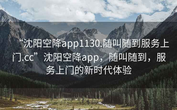 “沈陽(yáng)空降app1130.隨叫隨到服務(wù)上門(mén).cc”沈陽(yáng)空降app，隨叫隨到，服務(wù)上門(mén)的新時(shí)代體驗