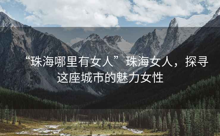 “珠海哪里有女人”珠海女人，探尋這座城市的魅力女性
