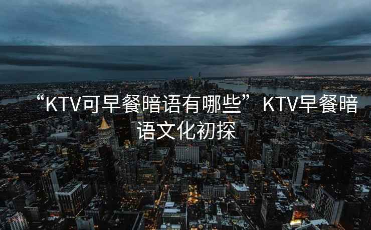 “KTV可早餐暗語(yǔ)有哪些”KTV早餐暗語(yǔ)文化初探