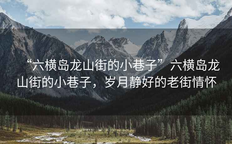 “六橫島龍山街的小巷子”六橫島龍山街的小巷子，歲月靜好的老街情懷